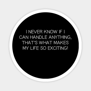 I Never Know If I Can Handle Anything, That's What Makes My Life So Exciting! Magnet